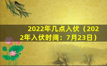 2022年几点入伏（2022年入伏时间：7月23日）