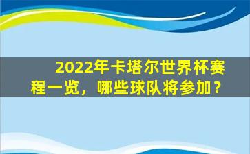 2022年卡塔尔世界杯赛程一览，哪些球队将参加？