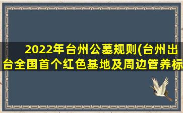 2022年台州公墓规则(台州出台全国首个红色基地及周边管养标准)