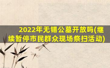 2022年无锡公墓开放吗(继续暂停市民群众现场祭扫活动)