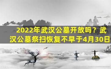 2022年武汉公墓开放吗？武汉公墓祭扫恢复不早于4月30日