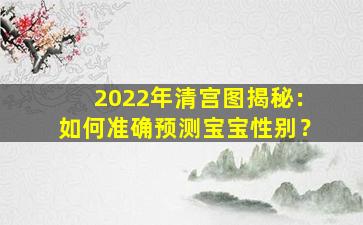 2022年清宫图揭秘：如何准确预测宝宝性别？