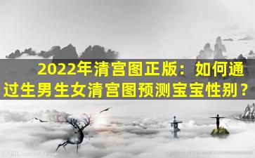 2022年清宫图正版：如何通过生男生女清宫图预测宝宝性别？