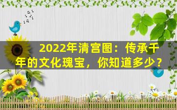 2022年清宫图：传承千年的文化瑰宝，你知道多少？