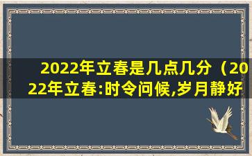 2022年立春是几点几分（2022年立春:时令问候,岁月静好）
