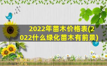 2022年苗木价格表(2022什么绿化苗木有前景)