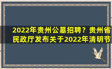 2022年贵州公墓招聘？贵州省民政厅发布关于2022年清明节期间安全文明有序祭扫的公告