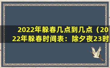 2022年躲春几点到几点（2022年躲春时间表：除夕夜23时到初一早06时）