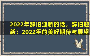 2022年辞旧迎新的话，辞旧迎新：2022年的美好期待与展望