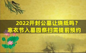2022开封公墓让烧纸吗？寒衣节入墓园祭扫需提前预约