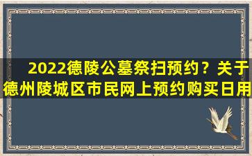 2022德陵公墓祭扫预约？关于德州陵城区市民网上预约购买日用防护口罩的公告