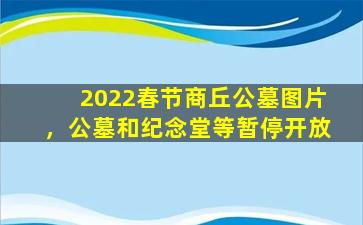 2022春节商丘公墓图片，公墓和纪念堂等暂停开放