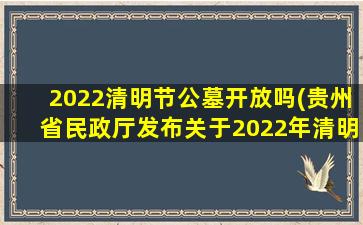 2022清明节公墓开放吗(贵州省民政厅发布关于2022年清明节期间安全文明有序祭扫的公告)