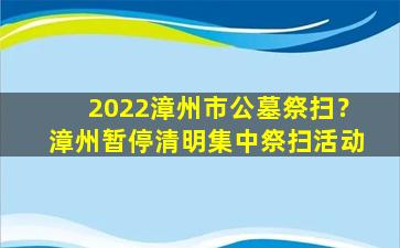 2022漳州市公墓祭扫？漳州暂停清明集中祭扫活动