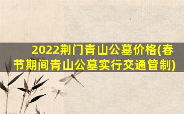 2022荆门青山公墓价格(春节期间青山公墓实行交通管制)