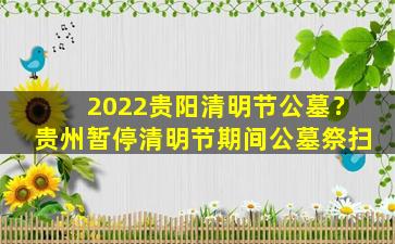 2022贵阳清明节公墓？贵州暂停清明节期间公墓祭扫