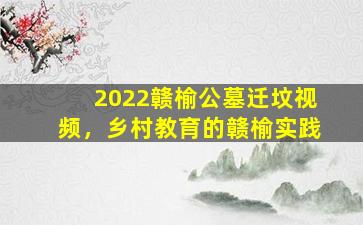 2022赣榆公墓迁坟视频，乡村教育的赣榆实践