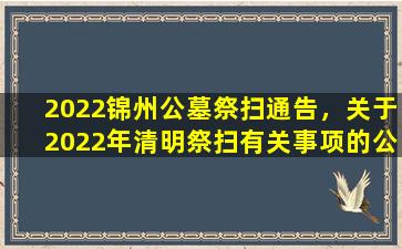 2022锦州公墓祭扫通告，关于2022年清明祭扫有关事项的公告