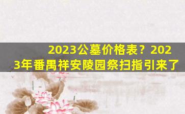 2023公墓价格表？2023年番禺祥安陵园祭扫指引来了