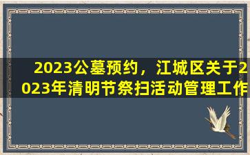 2023公墓预约，江城区关于2023年清明节祭扫活动管理工作的通告