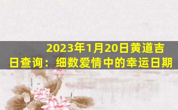 2023年1月20日黄道吉日查询：细数爱情中的幸运日期