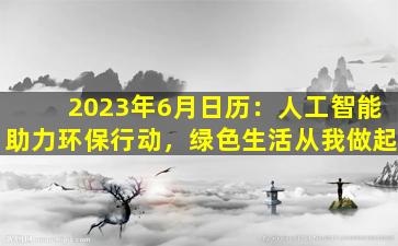 2023年6月日历：人工智能助力环保行动，绿色生活从我做起