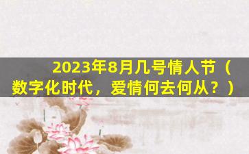 2023年8月几号情人节（数字化时代，爱情何去何从？）