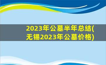 2023年公墓半年总结(无锡2023年公墓价格)