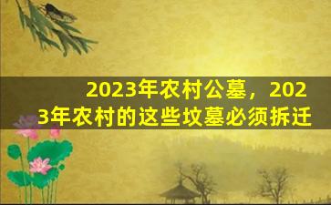 2023年农村公墓，2023年农村的这些坟墓必须拆迁