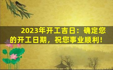 2023年开工吉日：确定您的开工日期，祝您事业顺利！