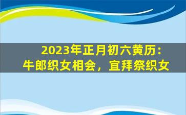 2023年正月初六黄历：牛郎织女相会，宜拜祭织女