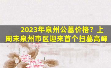 2023年泉州公墓价格？上周末泉州市区迎来首个扫墓高峰