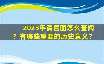 2023年清宫图怎么查阅？有哪些重要的历史意义？