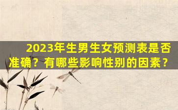 2023年生男生女预测表是否准确？有哪些影响性别的因素？