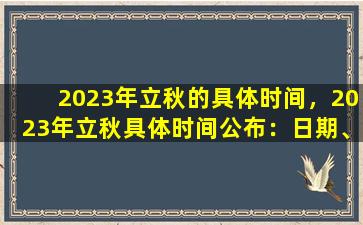 2023年立秋的具体时间，2023年立秋具体时间公布：日期、时刻和日期符号一目了然