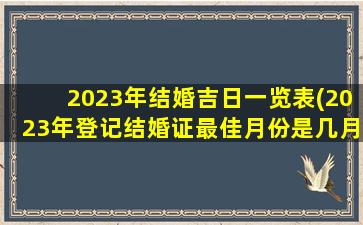 2023年结婚吉日一览表(2023年登记结婚证最佳月份是几月)