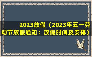2023放假（2023年五一劳动节放假通知：放假时间及安排）
