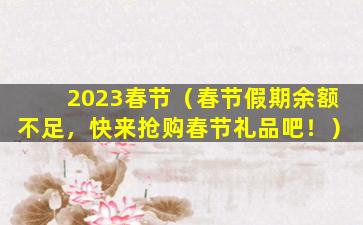 2023春节（春节假期余额不足，快来抢购春节礼品吧！）