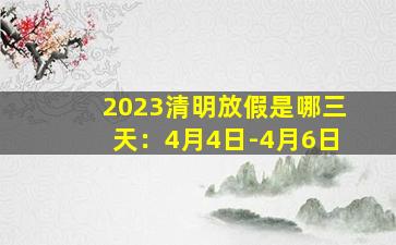 2023清明放假是哪三天：4月4日-4月6日