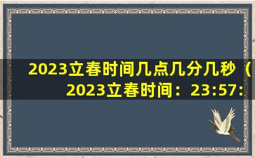 2023立春时间几点几分几秒（2023立春时间：23:57:24）