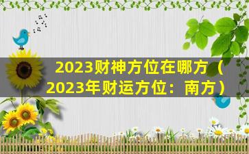 2023财神方位在哪方（2023年财运方位：南方）