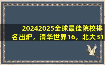 20242025全球最佳院校排名出炉，清华世界16，北大31，浙大51