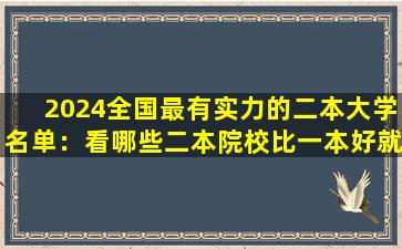 2024全国最有实力的二本大学名单：看哪些二本院校比一本好就业