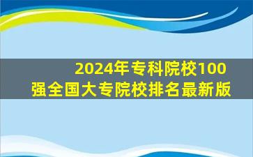 2024年专科院校100强全国大专院校排名最新版