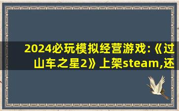 2024必玩模拟经营游戏:《过山车之星2》上架steam,还有水上主题！