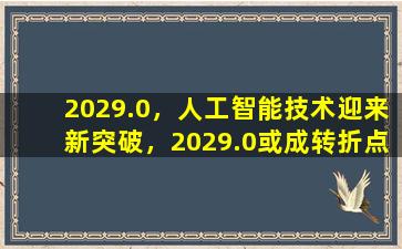 2029.0，人工智能技术迎来新突破，2029.0或成转折点