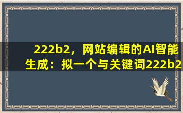 222b2，网站编辑的AI智能生成：拟一个与关键词222b2相关的文章标题