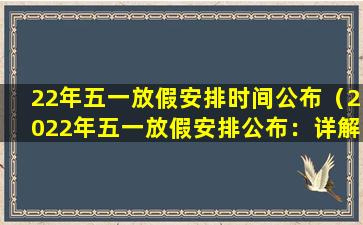 22年五一放假安排时间公布（2022年五一放假安排公布：详解五一劳动节如何放假！）