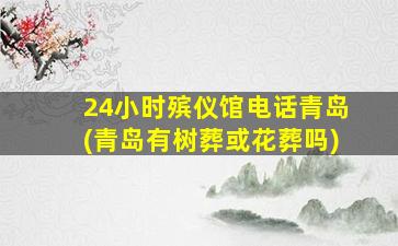 24小时殡仪馆电话青岛(青岛有树葬或花葬吗)