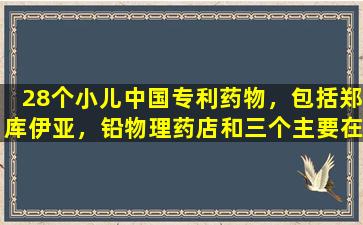 28个小儿中国专利药物，包括郑库伊亚，铅物理药店和三个主要在线药房翻倍